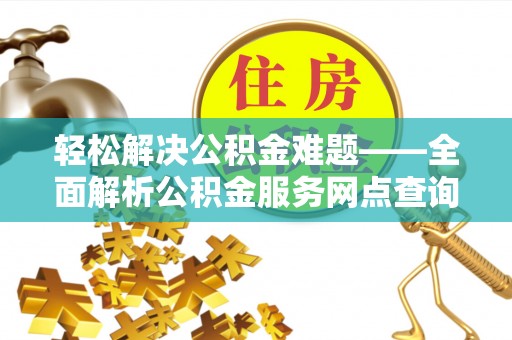 叙永轻松解决公积金难题——全面解析公积金服务网点查询技巧