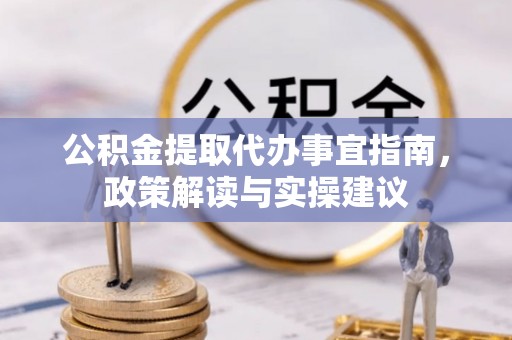 叙永公积金提取代办事宜指南，政策解读与实操建议