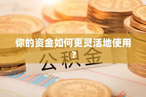 叙永你的资金如何更灵活地使用？