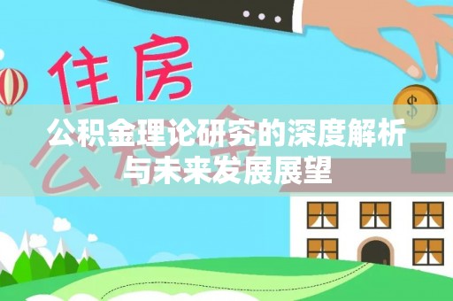 叙永公积金理论研究的深度解析与未来发展展望