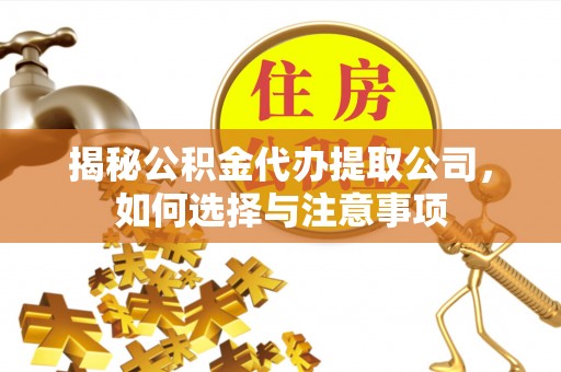 叙永揭秘公积金代办提取公司，如何选择与注意事项
