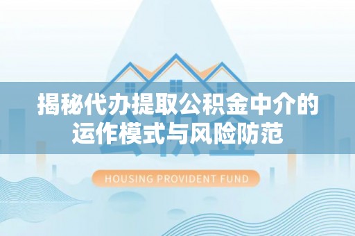 叙永揭秘代办提取公积金中介的运作模式与风险防范