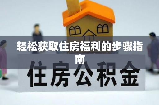 叙永轻松获取住房福利的步骤指南