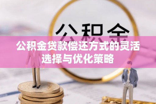 叙永公积金贷款偿还方式的灵活选择与优化策略