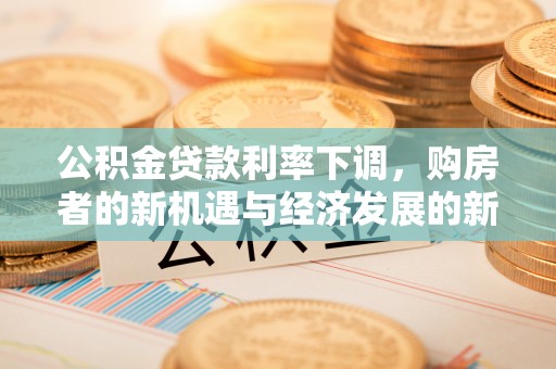 叙永公积金贷款利率下调，购房者的新机遇与经济发展的新动力