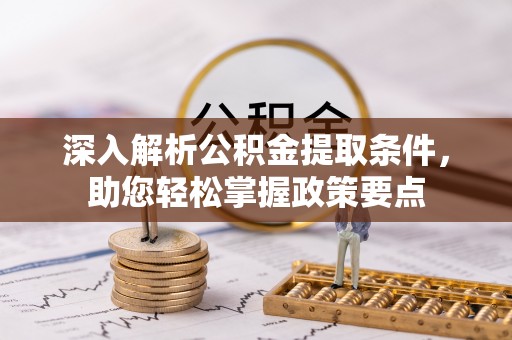 叙永深入解析公积金提取条件，助您轻松掌握政策要点