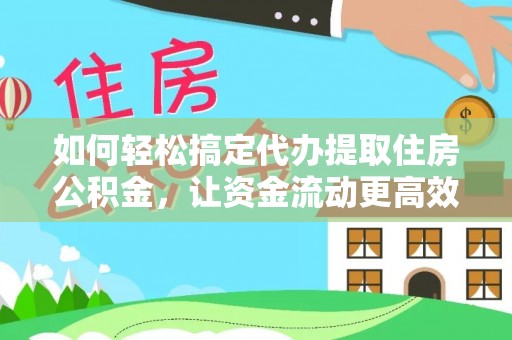 叙永如何轻松搞定代办提取住房公积金，让资金流动更高效