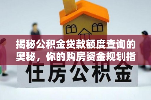 叙永揭秘公积金贷款额度查询的奥秘，你的购房资金规划指南