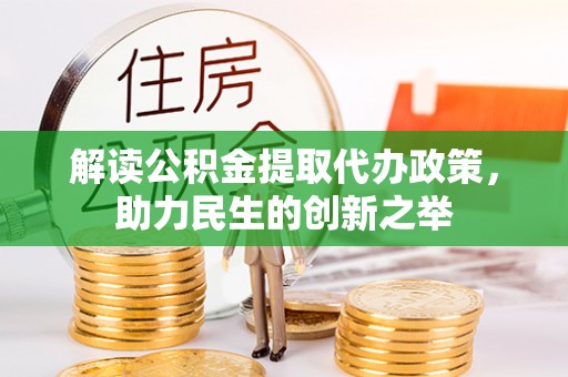 叙永解读公积金提取代办政策，助力民生的创新之举