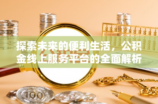 叙永探索未来的便利生活，公积金线上服务平台的全面解析