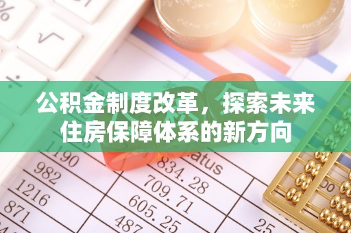 叙永公积金制度改革，探索未来住房保障体系的新方向