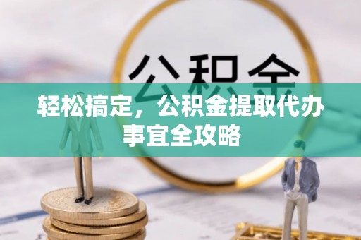 叙永轻松搞定，公积金提取代办事宜全攻略