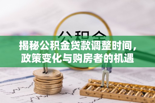 叙永揭秘公积金贷款调整时间，政策变化与购房者的机遇