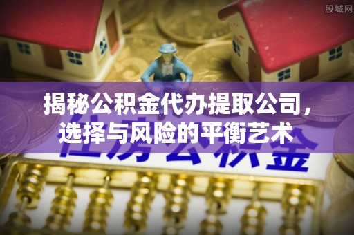 叙永揭秘公积金代办提取公司，选择与风险的平衡艺术