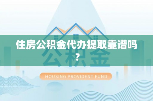 叙永住房公积金代办提取靠谱吗？