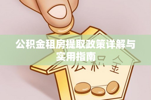 叙永公积金租房提取政策详解与实用指南
