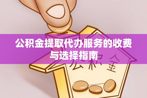 叙永公积金提取代办服务的收费与选择指南
