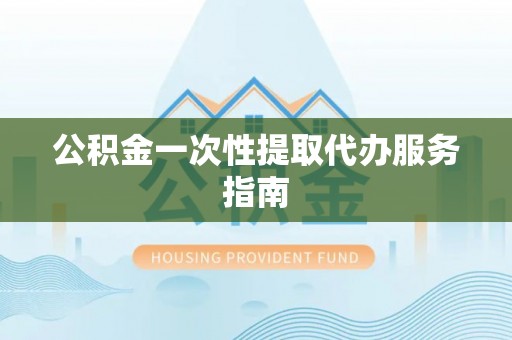 叙永公积金一次性提取代办服务指南