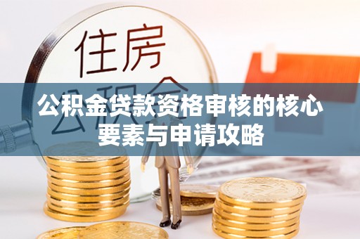 叙永公积金贷款资格审核的核心要素与申请攻略