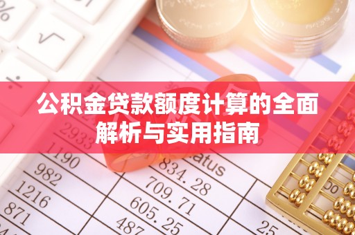 叙永公积金贷款额度计算的全面解析与实用指南