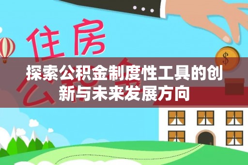叙永探索公积金制度性工具的创新与未来发展方向