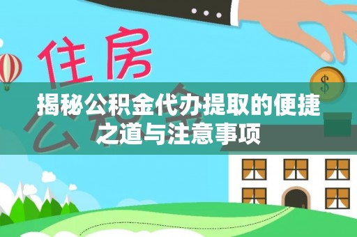 叙永揭秘公积金代办提取的便捷之道与注意事项