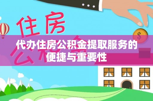 叙永代办住房公积金提取服务的便捷与重要性