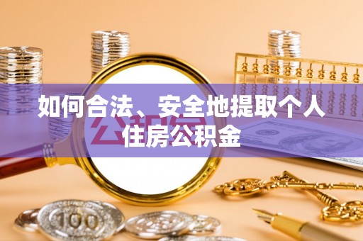 叙永如何合法、安全地提取个人住房公积金