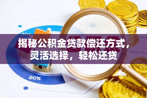 叙永揭秘公积金贷款偿还方式，灵活选择，轻松还贷