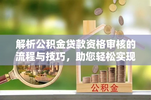 叙永解析公积金贷款资格审核的流程与技巧，助您轻松实现购房梦