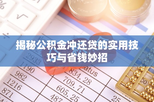 叙永揭秘公积金冲还贷的实用技巧与省钱妙招