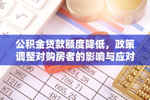 叙永公积金贷款额度降低，政策调整对购房者的影响与应对策略