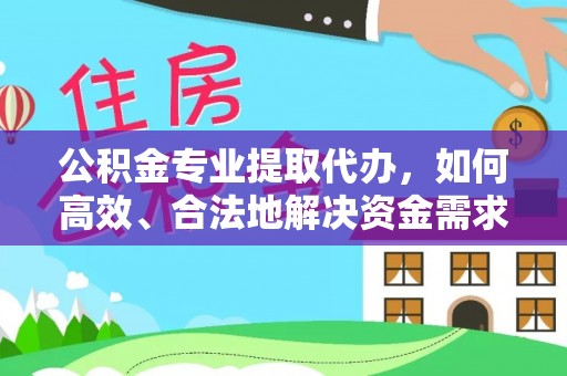 叙永公积金专业提取代办，如何高效、合法地解决资金需求？