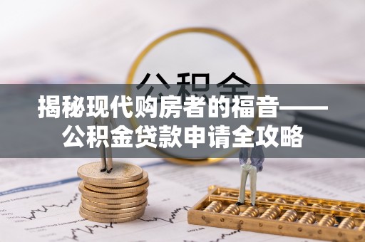 叙永揭秘现代购房者的福音——公积金贷款申请全攻略