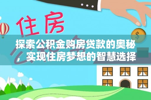 叙永探索公积金购房贷款的奥秘，实现住房梦想的智慧选择