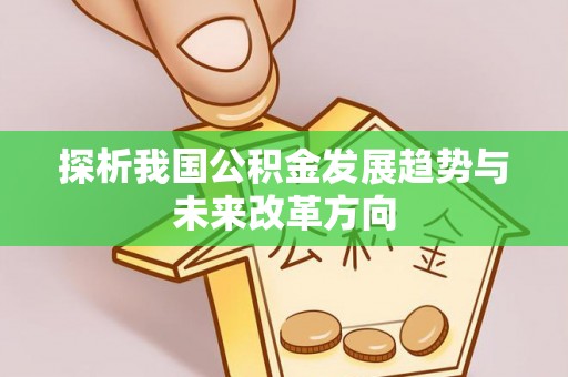 叙永探析我国公积金发展趋势与未来改革方向