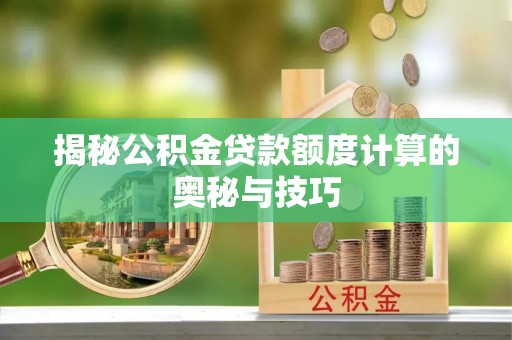叙永揭秘公积金贷款额度计算的奥秘与技巧