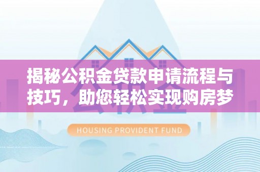 叙永揭秘公积金贷款申请流程与技巧，助您轻松实现购房梦