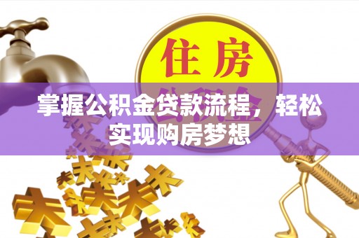 叙永掌握公积金贷款流程，轻松实现购房梦想