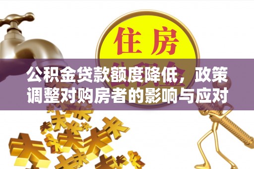 叙永公积金贷款额度降低，政策调整对购房者的影响与应对策略