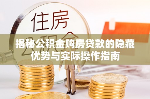 叙永揭秘公积金购房贷款的隐藏优势与实际操作指南
