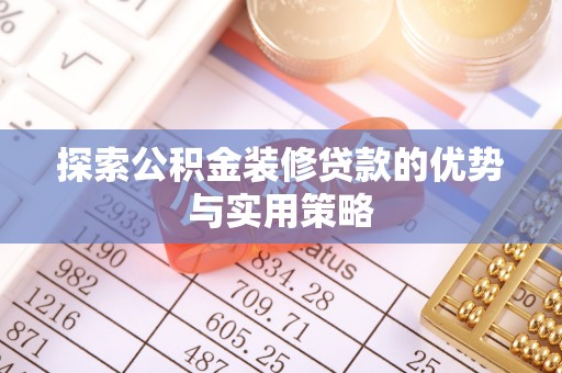 叙永探索公积金装修贷款的优势与实用策略