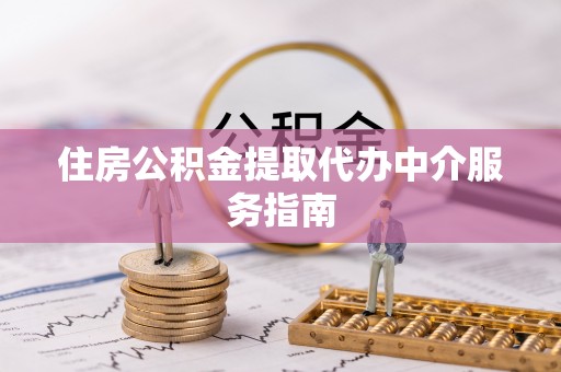 叙永住房公积金提取代办中介服务指南