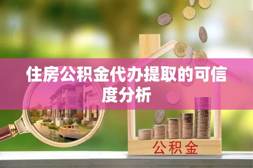 叙永住房公积金代办提取的可信度分析