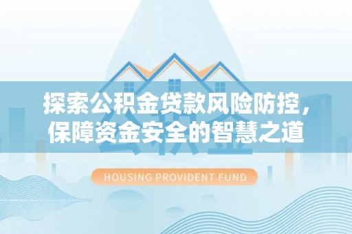叙永探索公积金贷款风险防控，保障资金安全的智慧之道