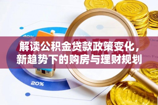 叙永解读公积金贷款政策变化，新趋势下的购房与理财规划
