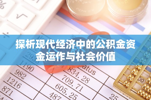 叙永探析现代经济中的公积金资金运作与社会价值