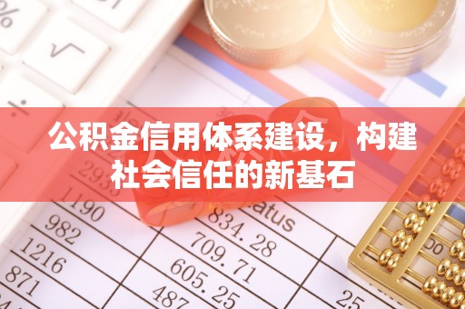 叙永公积金信用体系建设，构建社会信任的新基石