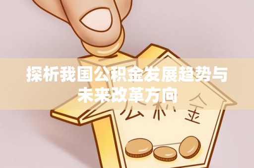 叙永探析我国公积金发展趋势与未来改革方向