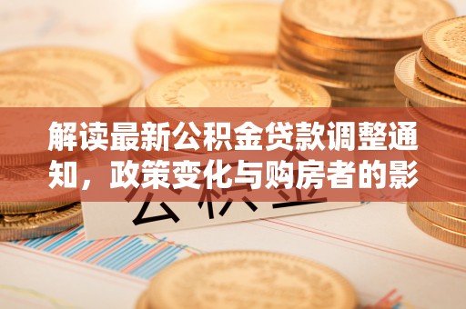 叙永解读最新公积金贷款调整通知，政策变化与购房者的影响